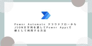 Power Automate クラウドフローからJSON文字列を渡してPower Apps で値として利用する方法
