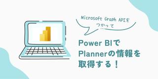 Microsoft Graph APIを使ってPower BIでPlannerの情報を取得する！