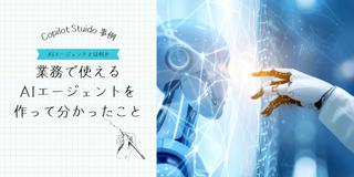 【Copilot Studio事例】業務で使えるAIエージェントを作って分かったこと