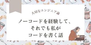 ノーコードを経験して、それでも私がコードを書く話