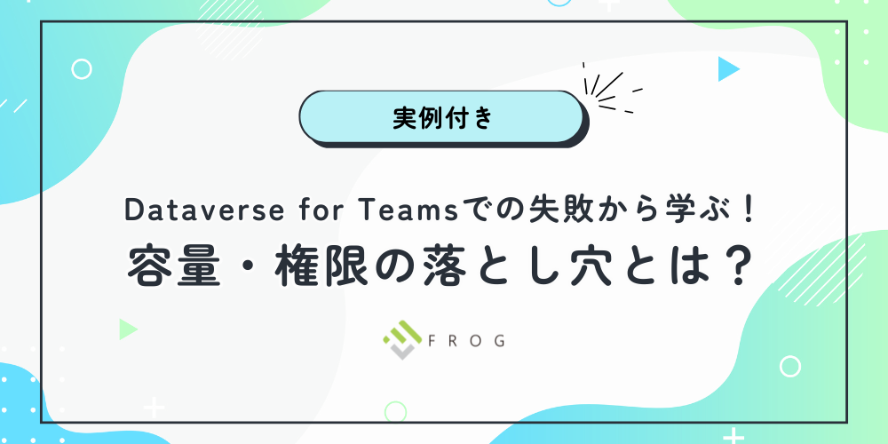 【実例付き】Dataverse for Teamsでの失敗から学ぶ！容量・権限の落とし穴とは？